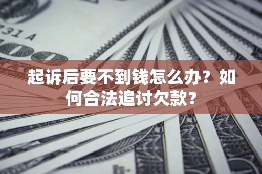 济南起诉后要不到钱怎么办？如何合法追讨欠款？