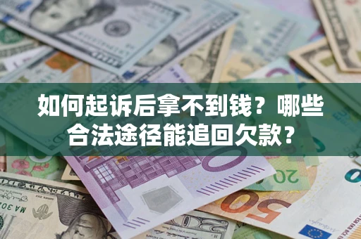 济南如何起诉后拿不到钱？哪些合法途径能追回欠款？