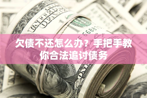 济南欠债不还怎么办？手把手教你合法追讨债务