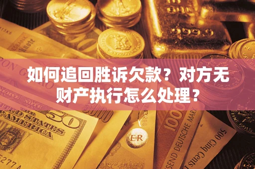 济南如何追回胜诉欠款？对方无财产执行怎么处理？