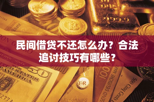 济南民间借贷不还怎么办？合法追讨技巧有哪些？