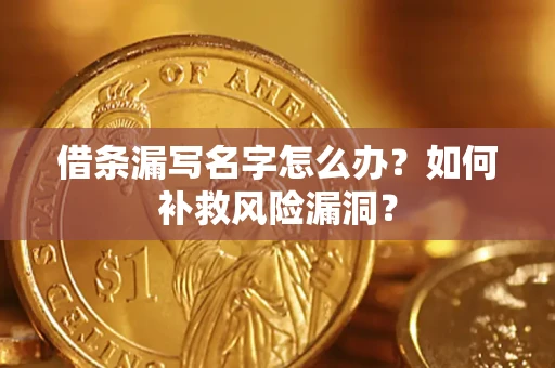 济南借条漏写名字怎么办？如何补救风险漏洞？