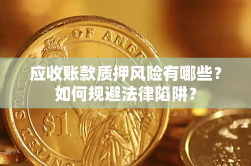 济南应收账款质押风险有哪些？如何规避法律陷阱？