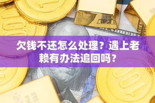 济南欠钱不还怎么处理？遇上老赖有办法追回吗？