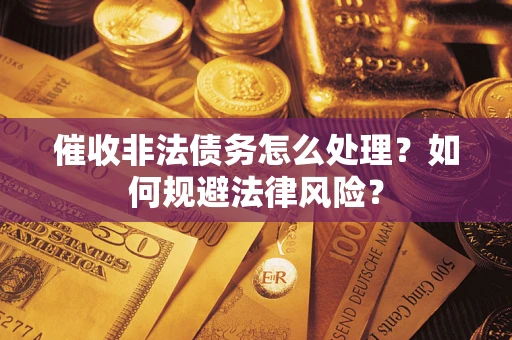 济南催收非法债务怎么处理？如何规避法律风险？