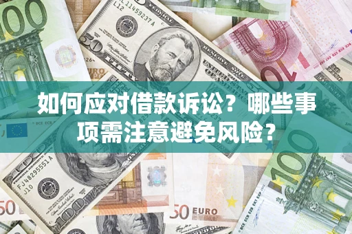 济南如何应对借款诉讼？哪些事项需注意避免风险？
