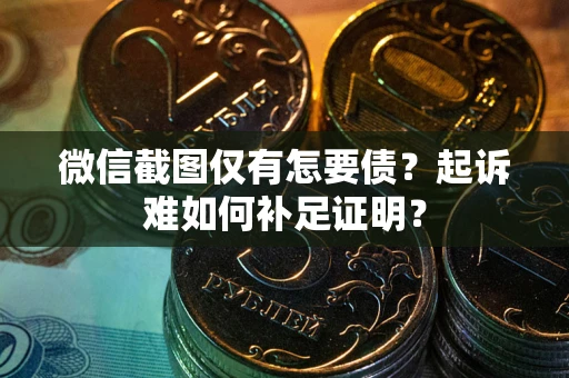 济南微信截图仅有怎要债？起诉难如何补足证明？