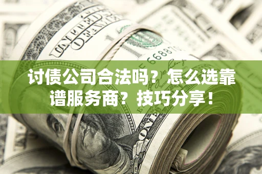 济南讨债公司合法吗？怎么选靠谱服务商？技巧分享！