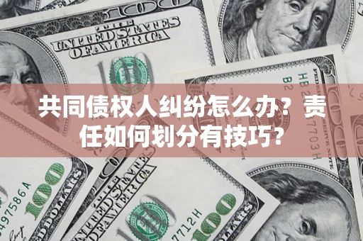 济南共同债权人纠纷怎么办？责任如何划分有技巧？