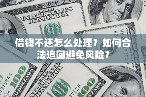 济南借钱不还怎么处理？如何合法追回避免风险？
