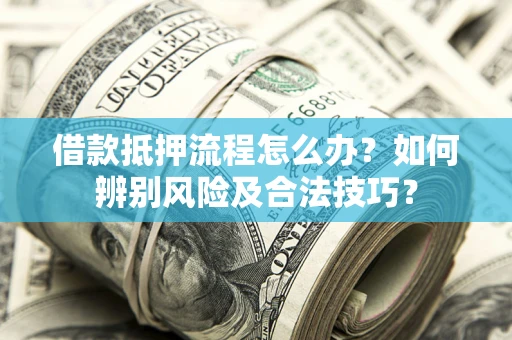 济南借款抵押流程怎么办？如何辨别风险及合法技巧？