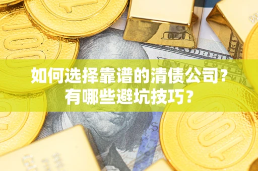济南如何选择靠谱的清债公司？有哪些避坑技巧？