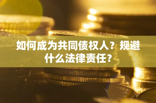 济南如何成为共同债权人？规避什么法律责任？