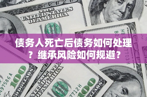 济南债务人死亡后债务如何处理？继承风险如何规避？
