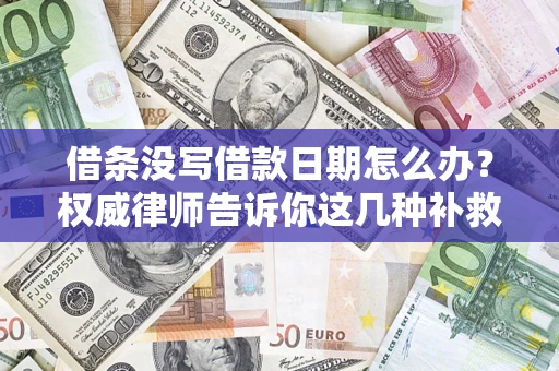 济南借条没写借款日期怎么办？权威律师告诉你这几种补救方法！