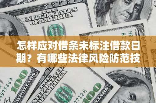 济南怎样应对借条未标注借款日期？有哪些法律风险防范技巧？