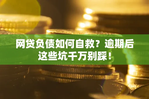 济南网贷负债如何自救？逾期后这些坑千万别踩！