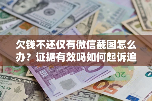 济南欠钱不还仅有微信截图怎么办？证据有效吗如何起诉追回欠款？