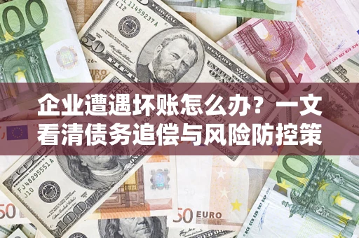 济南企业遭遇坏账怎么办？一文看清债务追偿与风险防控策略