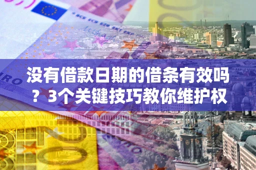 济南没有借款日期的借条有效吗？3个关键技巧教你维护权益