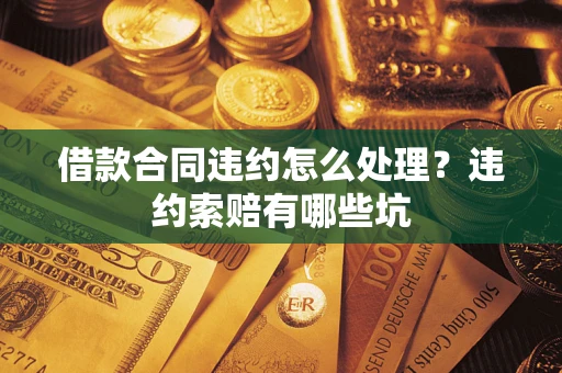 济南借款合同违约怎么处理？违约索赔有哪些坑
