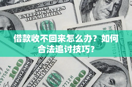 济南借款收不回来怎么办？如何合法追讨技巧？