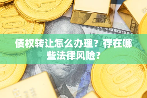济南债权转让怎么办理？存在哪些法律风险？