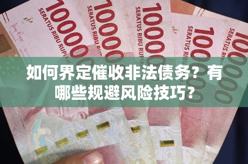 济南如何界定催收非法债务？有哪些规避风险技巧？