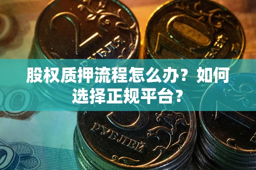济南股权质押流程怎么办？如何选择正规平台？