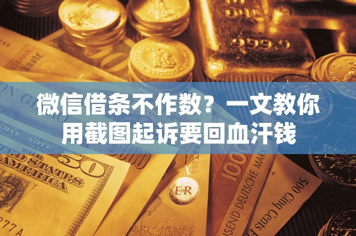 济南微信借条不作数？一文教你用截图起诉要回血汗钱