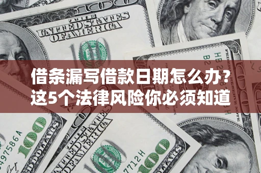 济南借条漏写借款日期怎么办？这5个法律风险你必须知道