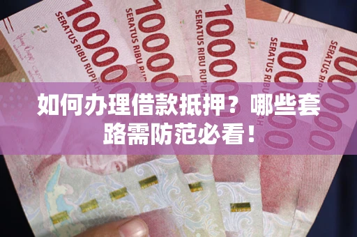 济南如何办理借款抵押？哪些套路需防范必看！