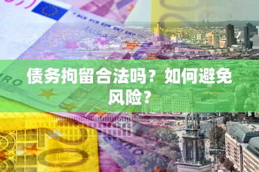 济南债务拘留合法吗？如何避免风险？