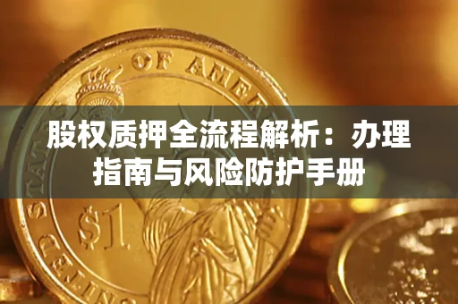 济南股权质押全流程解析：办理指南与风险防护手册