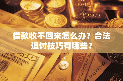 济南借款收不回来怎么办？合法追讨技巧有哪些？