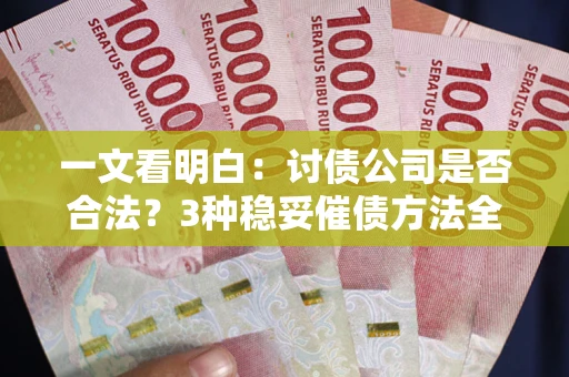 济南一文看明白：讨债公司是否合法？3种稳妥催债方法全解析