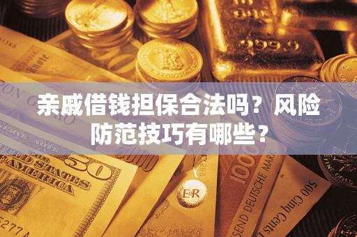 济南亲戚借钱担保合法吗？风险防范技巧有哪些？
