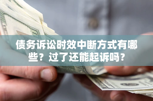 济南债务诉讼时效中断方式有哪些？过了还能起诉吗？