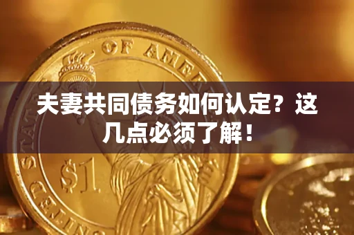 济南夫妻共同债务如何认定？这几点必须了解！