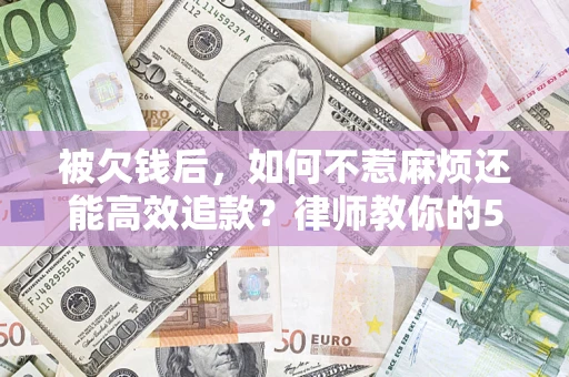 济南被欠钱后，如何不惹麻烦还能高效追款？律师教你的5步合法讨债法