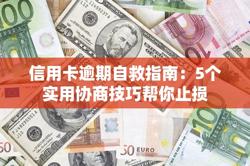 济南信用卡逾期自救指南：5个实用协商技巧帮你止损