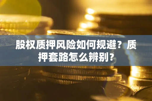 济南股权质押风险如何规避？质押套路怎么辨别？