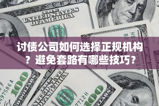济南讨债公司如何选择正规机构？避免套路有哪些技巧？