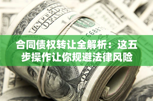 济南合同债权转让全解析：这五步操作让你规避法律风险