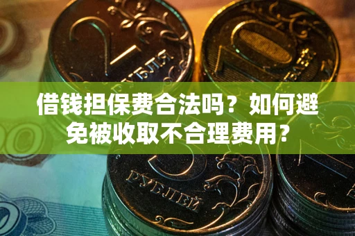 济南借钱担保费合法吗？如何避免被收取不合理费用？