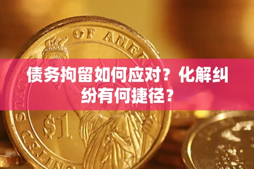 济南债务拘留如何应对？化解纠纷有何捷径？