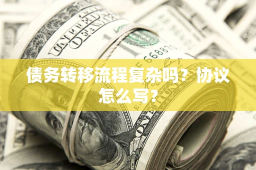 济南债务转移流程复杂吗？协议怎么写？