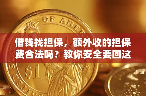 济南借钱找担保，额外收的担保费合法吗？教你安全要回这笔钱
