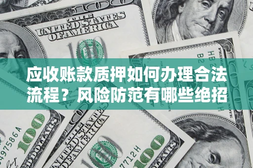 济南应收账款质押如何办理合法流程？风险防范有哪些绝招？