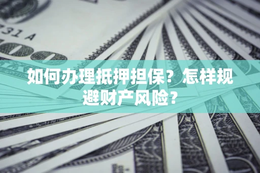 济南如何办理抵押担保？怎样规避财产风险？